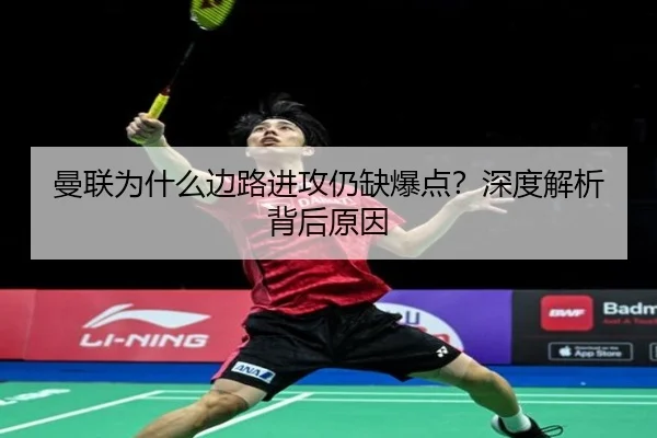 曼联为什么边路进攻仍缺爆点？深度解析背后原因