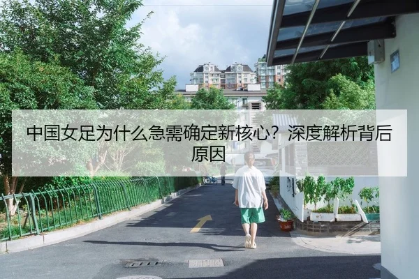 中国女足为什么急需确定新核心？深度解析背后原因